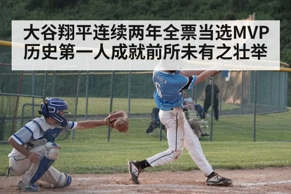 大谷翔平连续两年全票当选MVP历史第一人成就前所未有之壮举