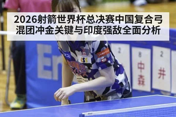 2026射箭世界杯总决赛中国复合弓混团冲金关键与印度强敌全面分析